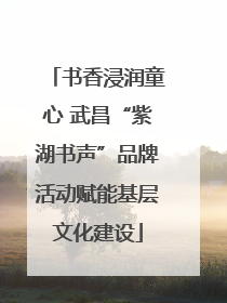 书香浸润童心 武昌“紫湖书声”品牌活动赋能基层文化建设