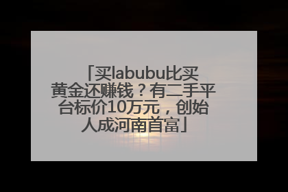 买labubu比买黄金还赚钱？有二手平台标价10万元，创始人成河南首富