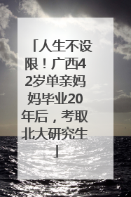 人生不设限！广西42岁单亲妈妈毕业20年后，考取北大研究生