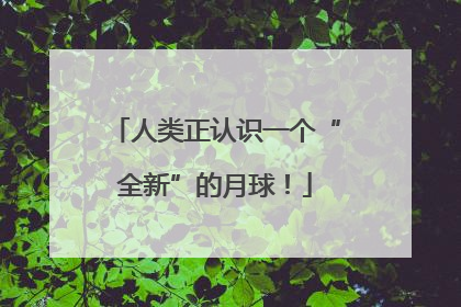 人类正认识一个“全新”的月球！
