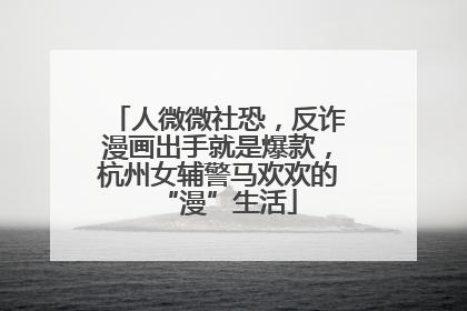 人微微社恐，反诈漫画出手就是爆款，杭州女辅警马欢欢的“漫”生活