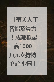 事关人工智能及算力！成都拟最高1000万元支持特色产业园