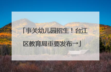 事关幼儿园招生！台江区教育局重要发布→