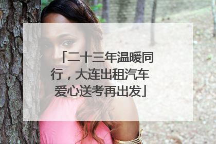 二十三年温暖同行，大连出租汽车爱心送考再出发