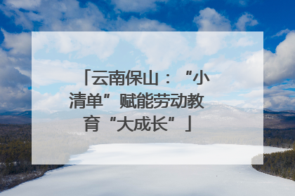 云南保山：“小清单”赋能劳动教育“大成长”