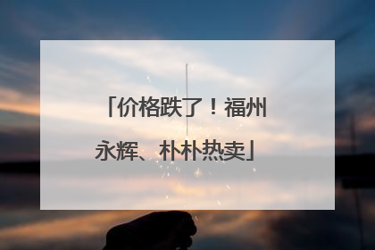 价格跌了！福州永辉、朴朴热卖