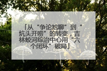 从“争论尬聊”到“炕头开唠”的转变，吉林蛟河综治中心用“六个闭环”破局