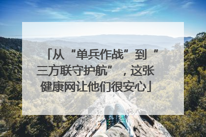 从“单兵作战”到“三方联守护航”，这张健康网让他们很安心