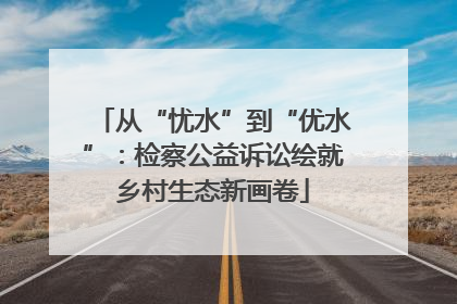 从“忧水”到“优水”：检察公益诉讼绘就乡村生态新画卷