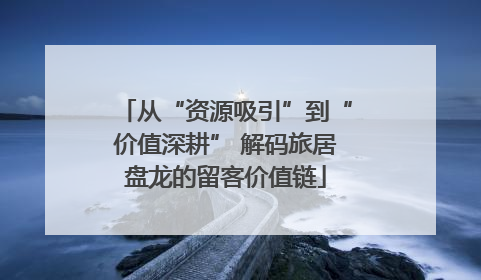 从“资源吸引”到“价值深耕” 解码旅居盘龙的留客价值链