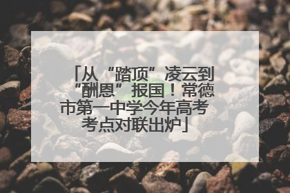 从“踏顶”凌云到“酬恩”报国！常德市第一中学今年高考考点对联出炉