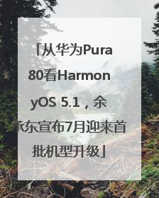 从华为Pura 80看HarmonyOS 5.1，余承东宣布7月迎来首批机型升级