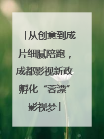 从创意到成片细腻陪跑，成都影视新政孵化“蓉漂”影视梦