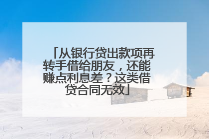 从银行贷出款项再转手借给朋友，还能赚点利息差？这类借贷合同无效