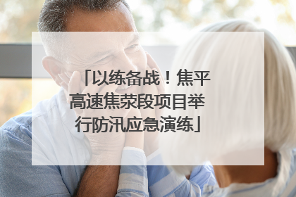 以练备战！焦平高速焦荥段项目举行防汛应急演练