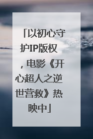 以初心守护IP版权，电影《开心超人之逆世营救》热映中