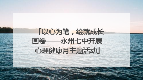 以心为笔，绘就成长画卷——永州七中开展心理健康月主题活动