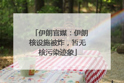 伊朗官媒：伊朗核设施被炸，暂无核污染迹象