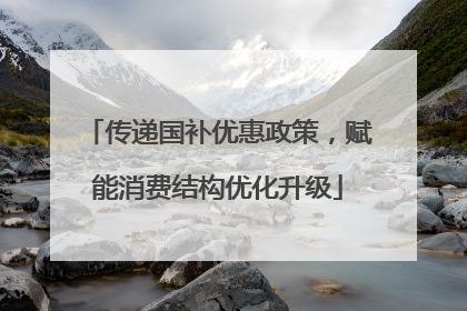 传递国补优惠政策，赋能消费结构优化升级