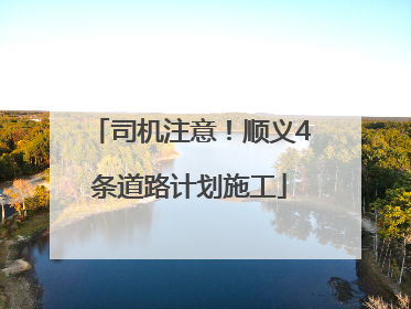 司机注意！顺义4条道路计划施工