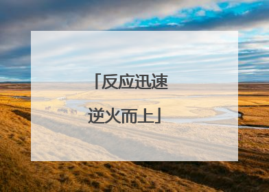 反应迅速 逆火而上