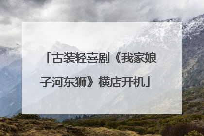 古装轻喜剧《我家娘子河东狮》横店开机
