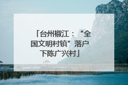 台州椒江：“全国文明村镇”落户下陈广兴村