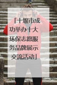 十堰市成功举办十大环保志愿服务品牌展示交流活动