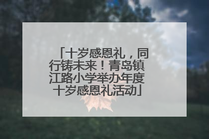 十岁感恩礼，同行铸未来！青岛镇江路小学举办年度十岁感恩礼活动