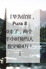 华为官宣，Pura 80来了，两个半小时预约人数突破4万！