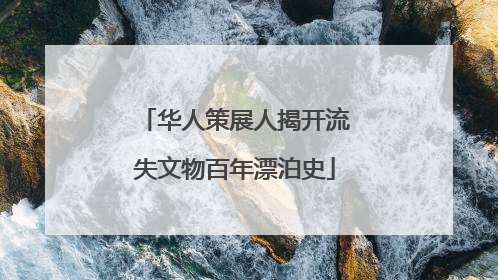 华人策展人揭开流失文物百年漂泊史