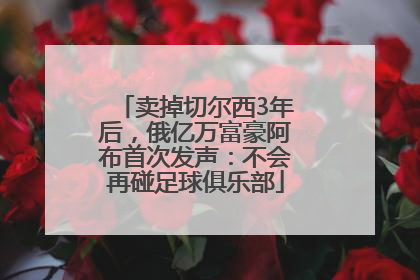 卖掉切尔西3年后，俄亿万富豪阿布首次发声：不会再碰足球俱乐部