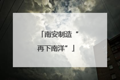 南安制造“再下南洋”