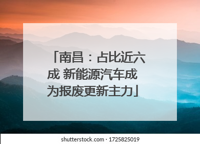 南昌：占比近六成 新能源汽车成为报废更新主力