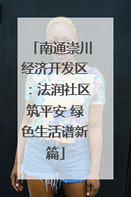 南通崇川经济开发区：法润社区筑平安 绿色生活谱新篇