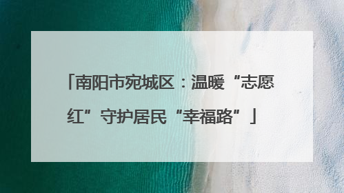 南阳市宛城区：温暖“志愿红”守护居民“幸福路”