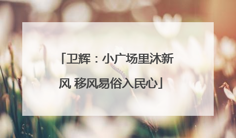 卫辉：小广场里沐新风 移风易俗入民心