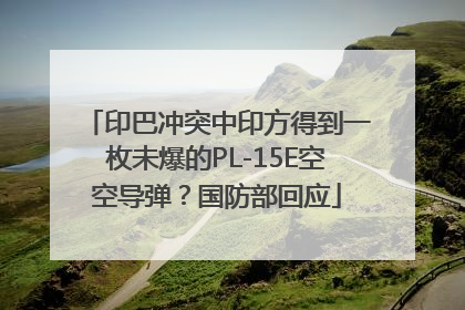 印巴冲突中印方得到一枚未爆的PL-15E空空导弹？国防部回应