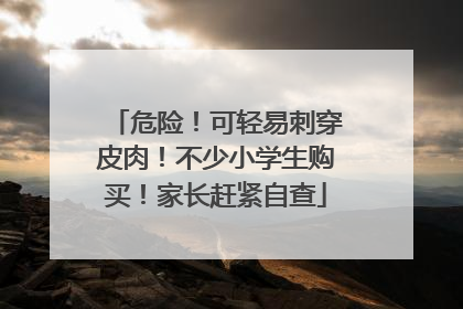 危险！可轻易刺穿皮肉！不少小学生购买！家长赶紧自查