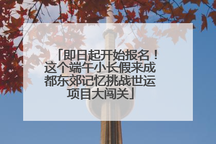 即日起开始报名！这个端午小长假来成都东郊记忆挑战世运项目大闯关