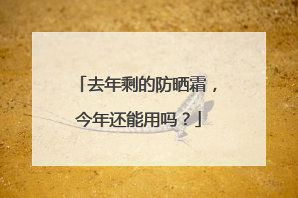 去年剩的防晒霜，今年还能用吗？
