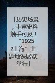 历史场景，丰富史料触手可及！“1925?上海”主题地铁展览举行