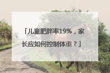 儿童肥胖率19%，家长应如何控制体重？