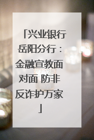 兴业银行岳阳分行：金融宣教面对面 防非反诈护万家