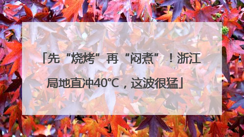 先“烧烤”再“闷煮”！浙江局地直冲40℃，这波很猛
