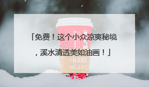 免费！这个小众凉爽秘境，溪水清透美如油画！
