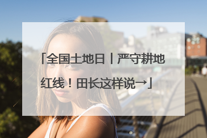 全国土地日丨严守耕地红线！田长这样说→