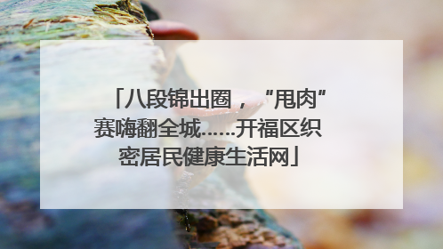 八段锦出圈，“甩肉”赛嗨翻全城……开福区织密居民健康生活网