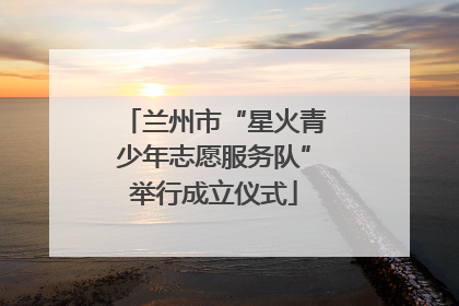 兰州市“星火青少年志愿服务队”举行成立仪式