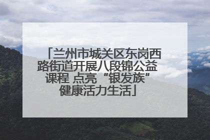 兰州市城关区东岗西路街道开展八段锦公益课程 点亮“银发族”健康活力生活